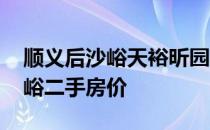 顺义后沙峪天裕昕园二手房价 请问顺义后沙峪二手房价 