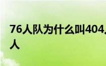 76人队为什么叫404人队 76人队为什么叫76人 