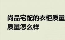 尚品宅配的衣柜质量怎么样啊 尚品宅配衣柜质量怎么样 