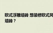 欧式浮雕墙砖 想装修欧式风格 应该买哪个牌子的欧式浮雕墙砖？