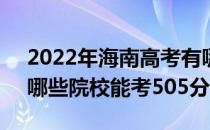 2022年海南高考有哪些大学可以考505分？哪些院校能考505分？