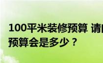 100平米装修预算 请问东莞110平米装修设计预算会是多少？