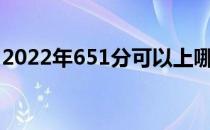 2022年651分可以上哪些院校？哪些院校好？