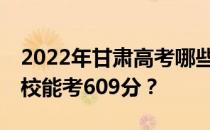 2022年甘肃高考哪些高校能考609分 哪些院校能考609分？