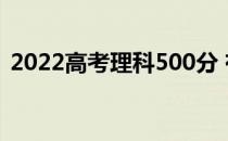 2022高考理科500分 有哪些大学可以推荐？