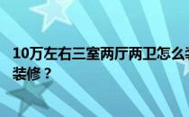 10万左右三室两厅两卫怎么装修？谁知道三室两厅两卫怎么装修？