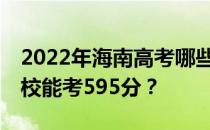 2022年海南高考哪些大学能考595分 哪些院校能考595分？