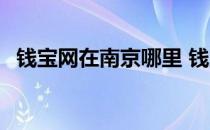 钱宝网在南京哪里 钱宝网为什么搬离南京 