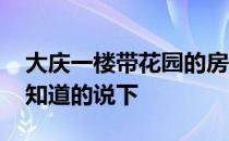 大庆一楼带花园的房子 大庆哪的房子好麻烦知道的说下 