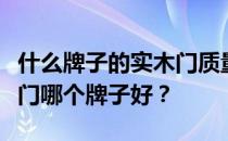 什么牌子的实木门质量好？想问一下国内实木门哪个牌子好？