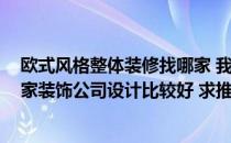 欧式风格整体装修找哪家 我有一套房子需要做欧式风格 哪家装饰公司设计比较好 求推荐一下 