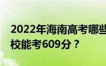 2022年海南高考哪些大学能考609分 哪些院校能考609分？