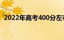 2022年高考400分左右的两所大学是什么？