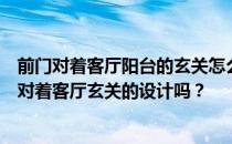 前门对着客厅阳台的玄关怎么设计？有人能给我们讲讲前门对着客厅玄关的设计吗？