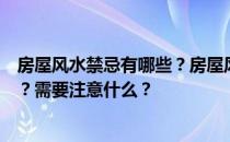 房屋风水禁忌有哪些？房屋风水禁忌有哪些？如何避开它们？需要注意什么？