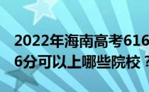 2022年海南高考616分可以报考哪些大学 616分可以上哪些院校？