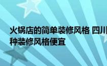 火锅店的简单装修风格 四川火锅店装修风格有哪些类型 哪种装修风格便宜 