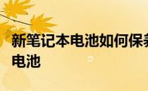 新笔记本电池如何保养？如何保养新的笔记本电池