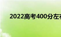 2022高考400分左右能上什么好大学？