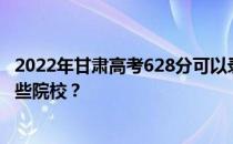 2022年甘肃高考628分可以录取哪些大学 628分可以录取哪些院校？