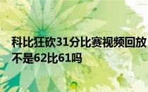 科比狂砍31分比赛视频回放 为什么科比三节62分然后不上 不是62比61吗 