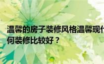 温馨的房子装修风格温馨现代的装修风格如何有家的感觉 如何装修比较好？