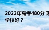 2022年高考480分 理科能上什么大学？哪个学校好？