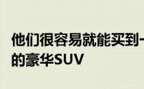 他们很容易就能买到一辆跑起来不像农用卡车的豪华SUV