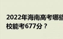 2022年海南高考哪些大学能考677分 哪些院校能考677分？