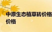 中原生态植草砖价格 有哪位晓得生态植草砖价格 