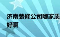 济南装修公司哪家质量好 济南装修公司哪家好啊 