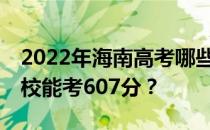 2022年海南高考哪些大学能考607分 哪些院校能考607分？