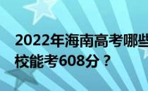 2022年海南高考哪些大学能考608分 哪些院校能考608分？