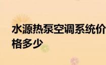 水源热泵空调系统价格多少 水源热泵空调价格多少 