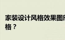 家装设计风格效果图欣赏如何提升家装设计风格？