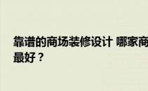 靠谱的商场装修设计 哪家商场装修设计公司比较有名 哪家最好？