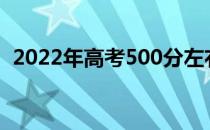 2022年高考500分左右的本科大学有哪些？