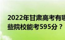 2022年甘肃高考有哪些大学能考595分？哪些院校能考595分？