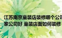 江苏南京童装店装修哪个公司好 问问在南京门面装修设计哪家公司好 童装店面如何装修 