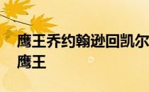 鹰王乔约翰逊回凯尔特人 乔约翰逊为什么叫鹰王 