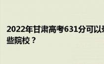 2022年甘肃高考631分可以录取哪些大学 631分可以录取哪些院校？