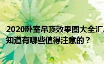 2020卧室吊顶效果图大全汇总没有吊顶的卧室装什么灯？谁知道有哪些值得注意的？