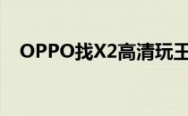 OPPO找X2高清玩王者荣耀会很耗电吗？