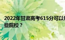 2022年甘肃高考615分可以录取哪些大学 615分可以录取哪些院校？