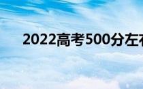 2022高考500分左右能上什么好大学？