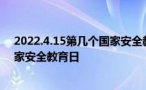 2022.4.15第几个国家安全教育日 2022年4.15是第几个国家安全教育日 