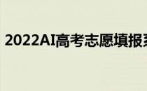 2022AI高考志愿填报系统分数智能匹配大学