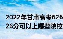 2022年甘肃高考626分可以报考哪些大学？626分可以上哪些院校？