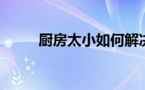 厨房太小如何解决厨房空间问题？