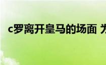 c罗离开皇马的场面 为什么皇马球迷嘘c罗 